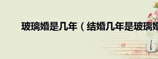 玻璃婚是几年（结婚几年是玻璃婚）