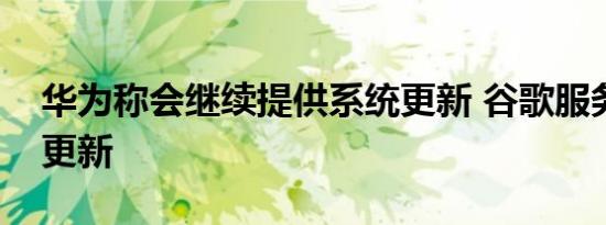 华为称会继续提供系统更新 谷歌服务仍可以更新