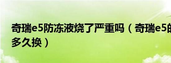 奇瑞e5防冻液烧了严重吗（奇瑞e5的防冻液多久换）