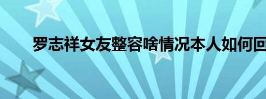 罗志祥女友整容啥情况本人如何回应