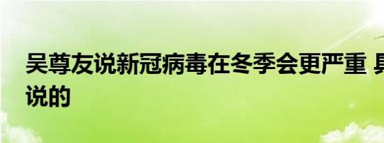 吴尊友说新冠病毒在冬季会更严重 具体怎么说的