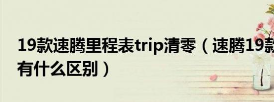 19款速腾里程表trip清零（速腾19款和20款有什么区别）