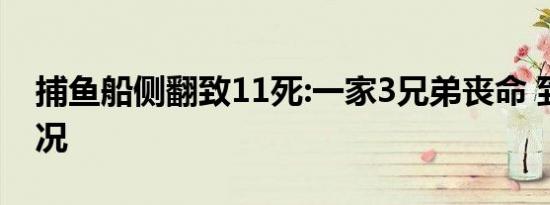 捕鱼船侧翻致11死:一家3兄弟丧命 到底啥情况