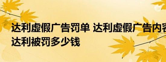 达利虚假广告罚单 达利虚假广告内容是什么达利被罚多少钱