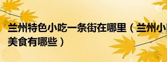 兰州特色小吃一条街在哪里（兰州小吃街特色美食有哪些）