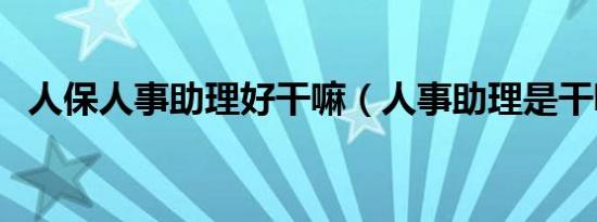 人保人事助理好干嘛（人事助理是干嘛的）