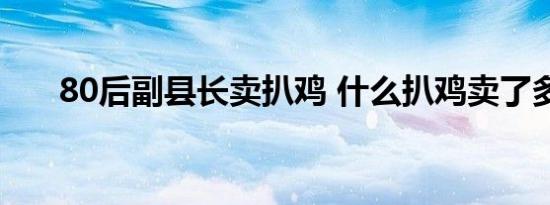 80后副县长卖扒鸡 什么扒鸡卖了多少