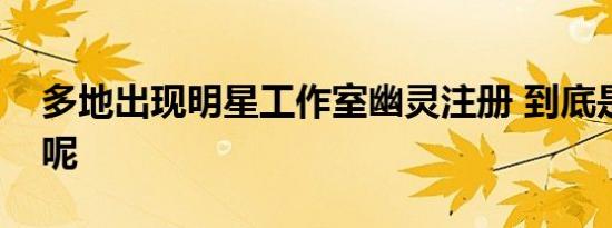 多地出现明星工作室幽灵注册 到底是怎样的呢