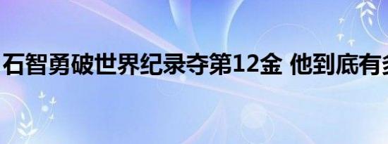 石智勇破世界纪录夺第12金 他到底有多“牛”