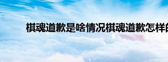 棋魂道歉是啥情况棋魂道歉怎样的