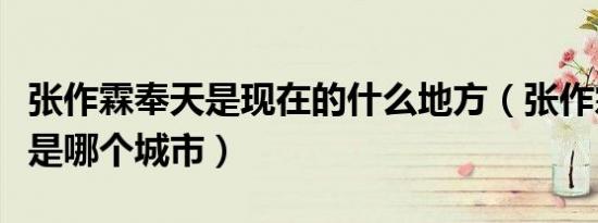 张作霖奉天是现在的什么地方（张作霖的奉天是哪个城市）