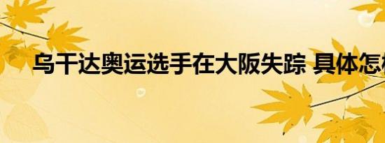 乌干达奥运选手在大阪失踪 具体怎样的