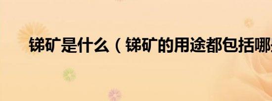 锑矿是什么（锑矿的用途都包括哪些）