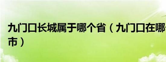 九门口长城属于哪个省（九门口在哪个省哪个市）