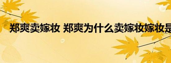 郑爽卖嫁妆 郑爽为什么卖嫁妆嫁妆是什么