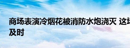 商场表演冷烟花被消防水炮浇灭 这场救火真及时