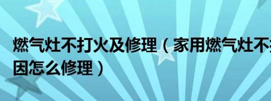 燃气灶不打火及修理（家用燃气灶不打火的原因怎么修理）
