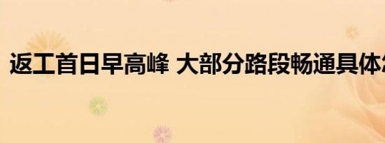 返工首日早高峰 大部分路段畅通具体怎样的