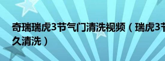 奇瑞瑞虎3节气门清洗视频（瑞虎3节气门多久清洗）
