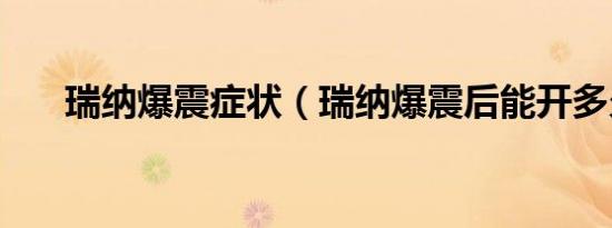瑞纳爆震症状（瑞纳爆震后能开多久）