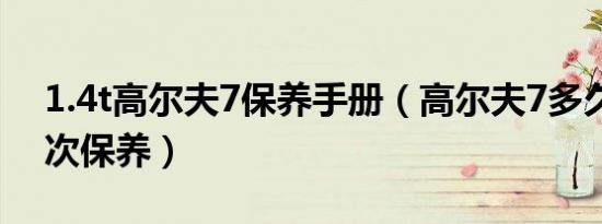 1.4t高尔夫7保养手册（高尔夫7多久做第二次保养）