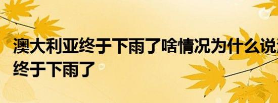 澳大利亚终于下雨了啥情况为什么说澳大利亚终于下雨了