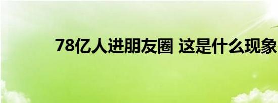 78亿人进朋友圈 这是什么现象
