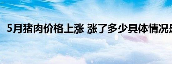 5月猪肉价格上涨 涨了多少具体情况是什么