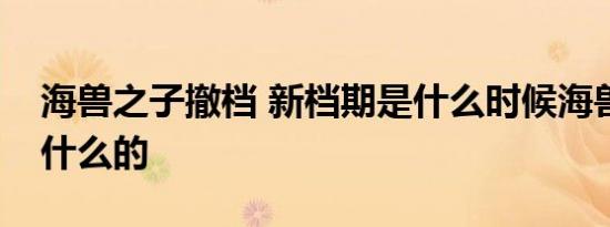 海兽之子撤档 新档期是什么时候海兽之子讲什么的