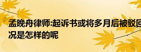 孟晚舟律师:起诉书或将多月后被驳回 具体情况是怎样的呢