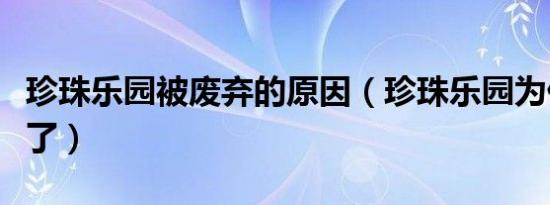 珍珠乐园被废弃的原因（珍珠乐园为什么废弃了）