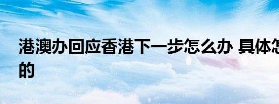 港澳办回应香港下一步怎么办 具体怎么回应的