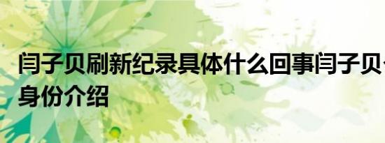 闫子贝刷新纪录具体什么回事闫子贝个人资料身份介绍