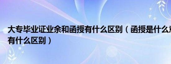 大专毕业证业余和函授有什么区别（函授是什么意思和大专有什么区别）