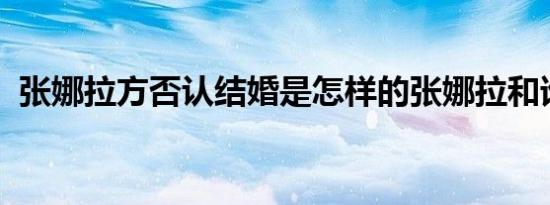张娜拉方否认结婚是怎样的张娜拉和谁结婚