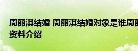 周丽淇结婚 周丽淇结婚对象是谁周丽淇个人资料介绍