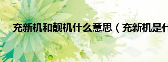 充新机和靓机什么意思（充新机是什么）