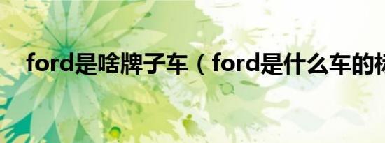 ford是啥牌子车（ford是什么车的标志）