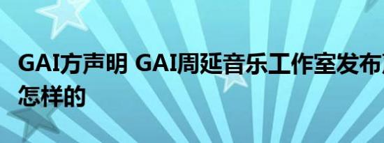GAI方声明 GAI周延音乐工作室发布声明这是怎样的
