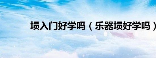埙入门好学吗（乐器埙好学吗）