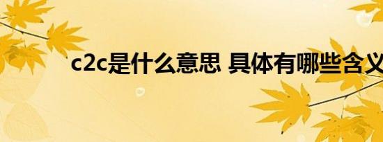 c2c是什么意思 具体有哪些含义