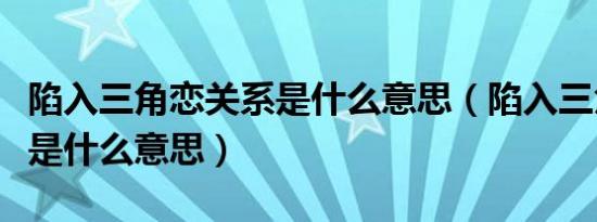 陷入三角恋关系是什么意思（陷入三角恋关系是什么意思）