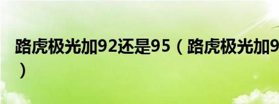 路虎极光加92还是95（路虎极光加92还是95）