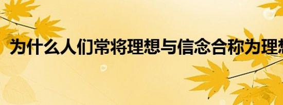 为什么人们常将理想与信念合称为理想信念