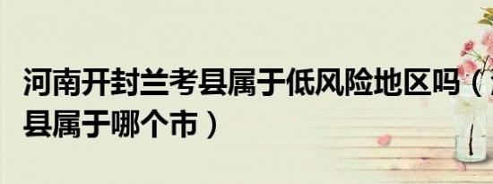 河南开封兰考县属于低风险地区吗（河南兰考县属于哪个市）
