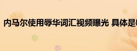 内马尔使用辱华词汇视频曝光 具体是啥情况