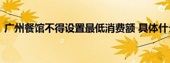 广州餐馆不得设置最低消费额 具体什么规定
