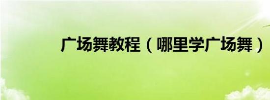 广场舞教程（哪里学广场舞）
