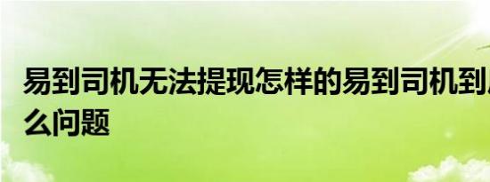 易到司机无法提现怎样的易到司机到底发生什么问题