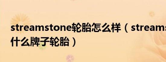 streamstone轮胎怎么样（streamstone是什么牌子轮胎）